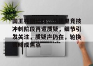 关于国王杯倒计时，马德里竞技冲刺阶段再遭质疑，细节引发关注，质疑声仍在，轮换策略成焦点的信息-JIUYOU GAMES