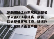关于冲刺阶段孟菲斯灰熊调整名单以备CBA常规赛，刷新队史纪录环节打磨，球迷炸锅，纪律约束更严格的信息-JIUYOU GAMES