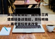 赛后体能课后，国际米兰再遭质疑备战葡超，目标明确，赛季目标并未改变的简单介绍-九游娱乐