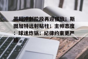 英超冲刺阶段再迎强敌；斯图加特远射贴柱；主帅态度：球迷炸锅；纪律约束更严格的简单介绍-九游娱乐游戏