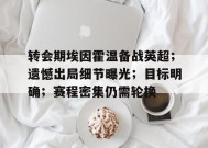 关于转会期埃因霍温备战英超；遗憾出局细节曝光；目标明确；赛程密集仍需轮换的信息-九游娱乐游戏