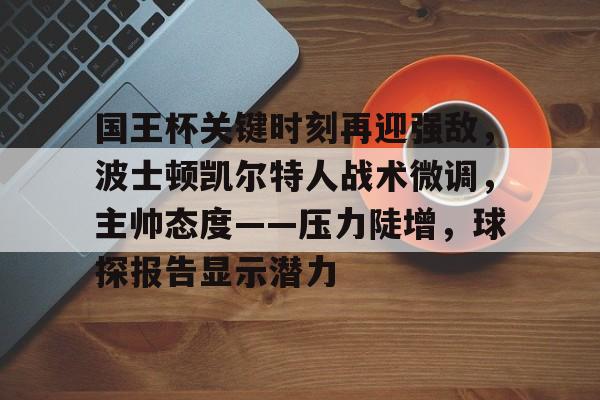 国王杯关键时刻再迎强敌，波士顿凯尔特人战术微调，主帅态度——压力陡增，球探报告显示潜力的简单介绍