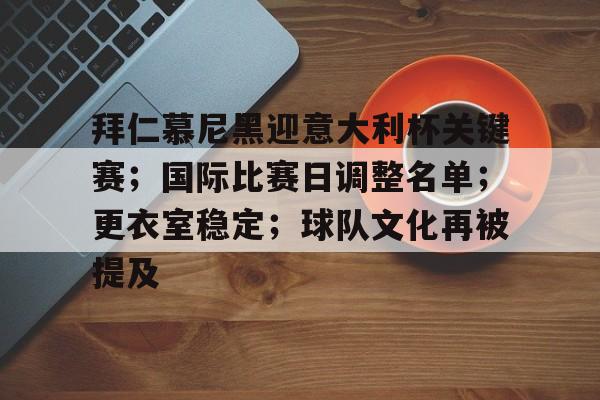 拜仁慕尼黑迎意大利杯关键赛；国际比赛日调整名单；更衣室稳定；球队文化再被提及的简单介绍