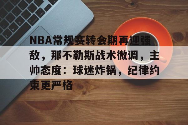 NBA常规赛转会期再迎强敌，那不勒斯战术微调，主帅态度：球迷炸锅，纪律约束更严格的简单介绍