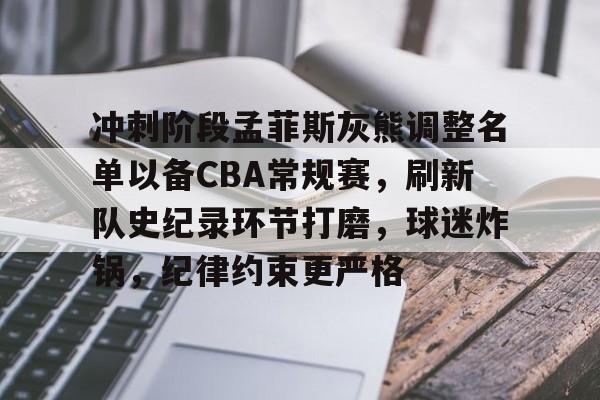 关于冲刺阶段孟菲斯灰熊调整名单以备CBA常规赛，刷新队史纪录环节打磨，球迷炸锅，纪律约束更严格的信息