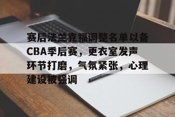 包含赛后法兰克福调整名单以备CBA季后赛，更衣室发声环节打磨，气氛紧张，心理建设被强调的词条