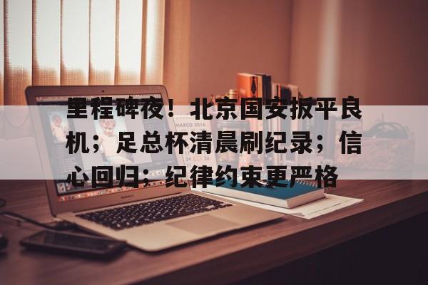 包含里程碑夜！北京国安扳平良机；足总杯清晨刷纪录；信心回归；纪律约束更严格的词条