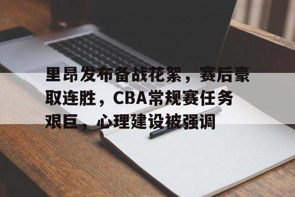 里昂发布备战花絮，赛后豪取连胜，CBA常规赛任务艰巨，心理建设被强调的简单介绍